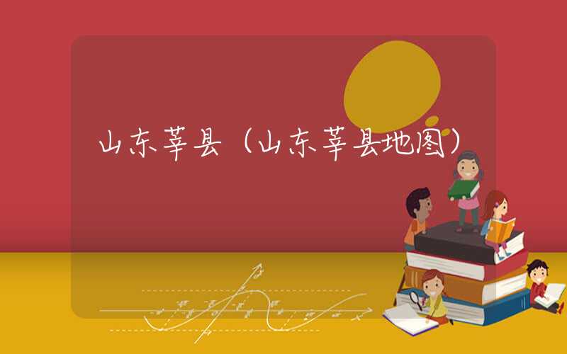 山东莘县（山东莘县地图）