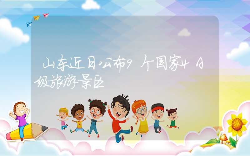 山东近日公布9个国家4A级旅游景区