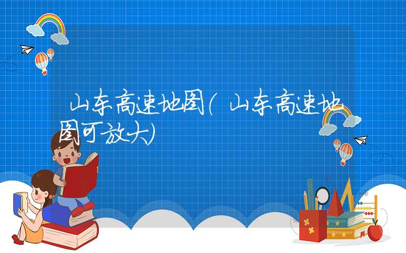 山东高速地图（山东高速地图可放大）