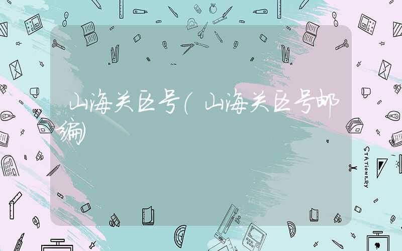 山海关区号（山海关区号邮编）