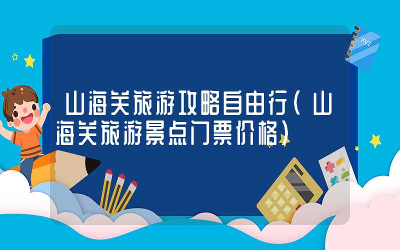 山海关旅游攻略自由行（山海关旅游景点门票价格）