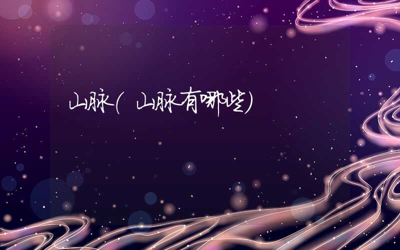 山脉（山脉有哪些）