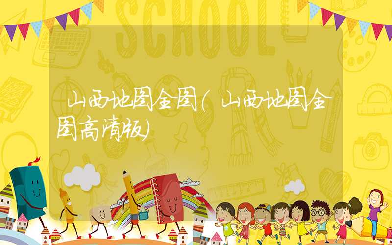 山西地图全图（山西地图全图高清版）