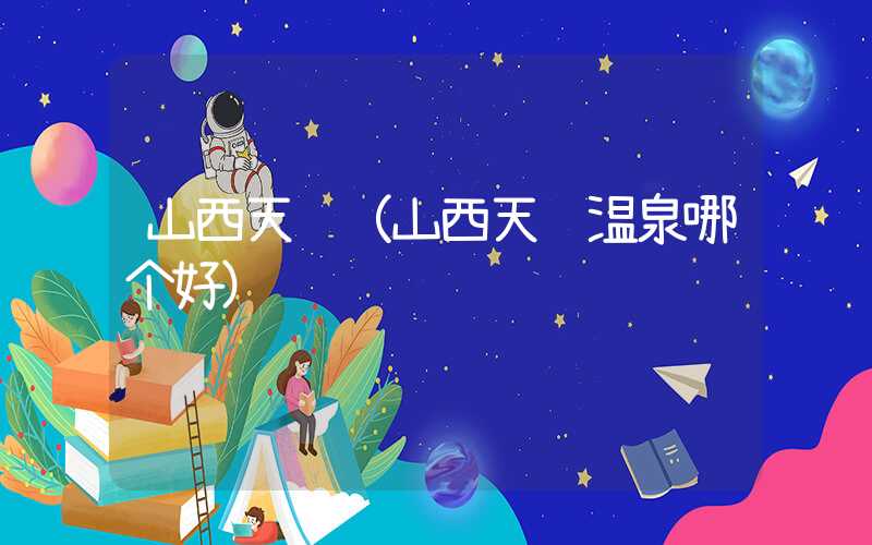 山西天镇（山西天镇温泉哪个好）