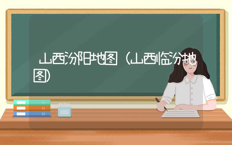 山西汾阳地图（山西临汾地图）