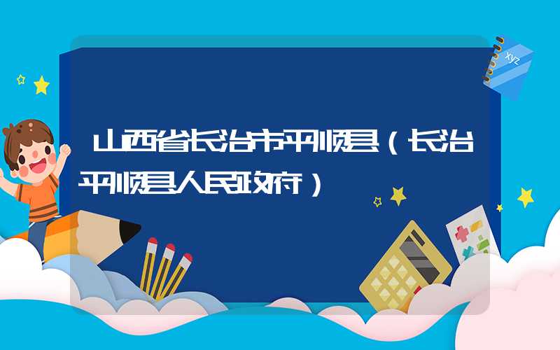 山西省长治市平顺县（长治平顺县人民政府）