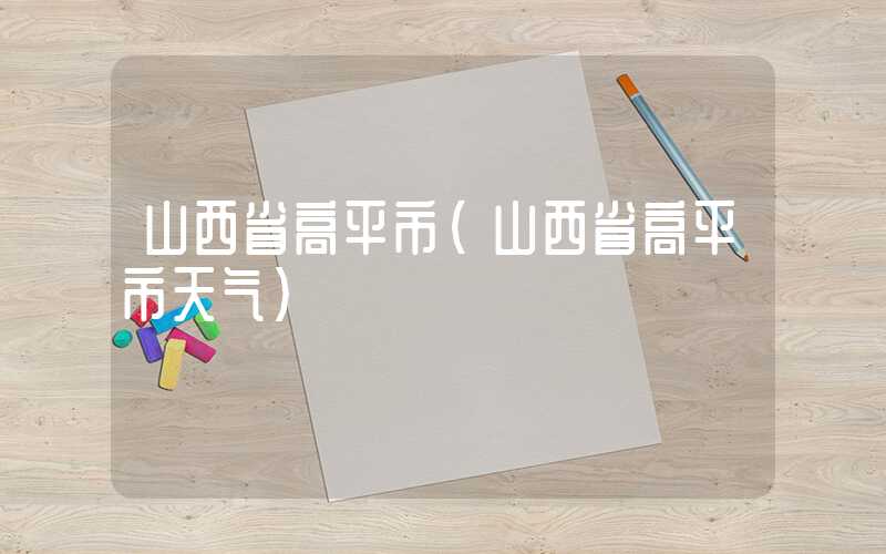 山西省高平市（山西省高平市天气）