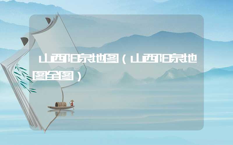 山西阳泉地图（山西阳泉地图全图）