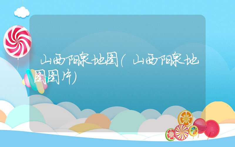 山西阳泉地图（山西阳泉地图图片）