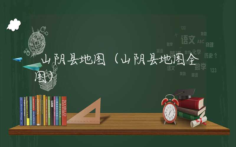 山阴县地图（山阴县地图全图）