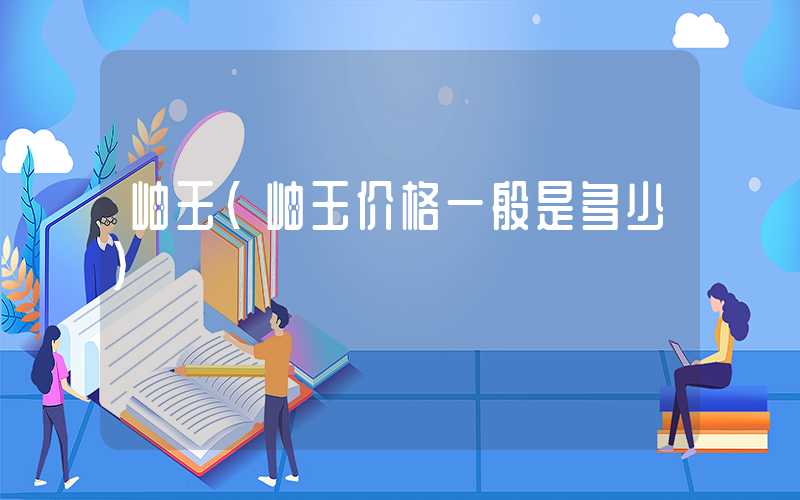 岫玉（岫玉价格一般是多少）