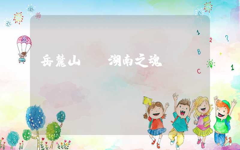 岳麓山——湖南之魂
