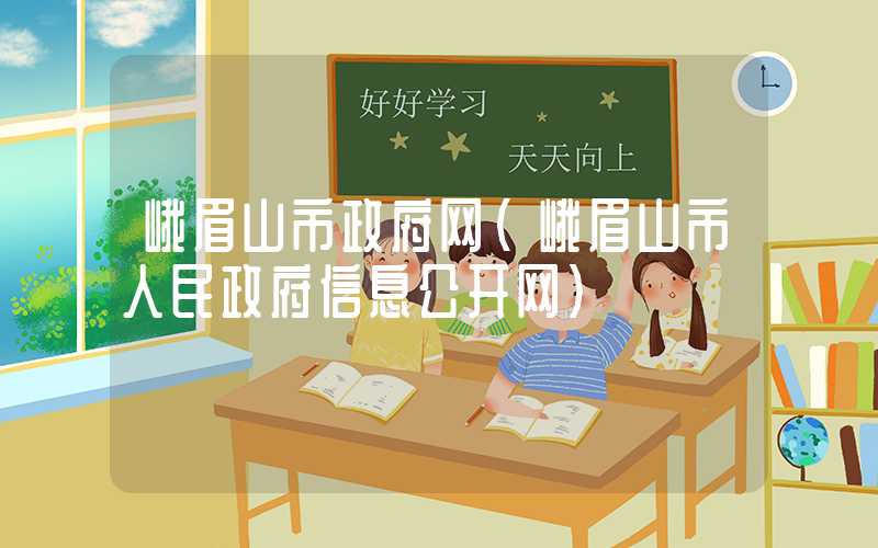 峨眉山市政府网（峨眉山市人民政府信息公开网）