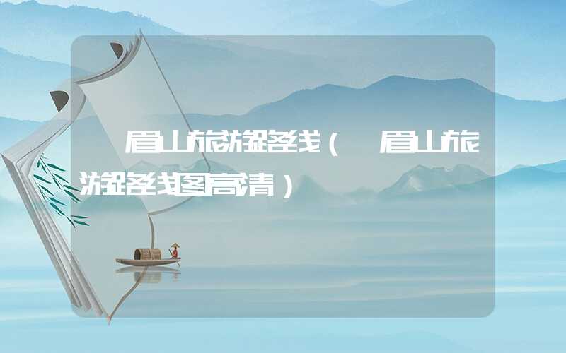 峨眉山旅游路线（峨眉山旅游路线图高清）