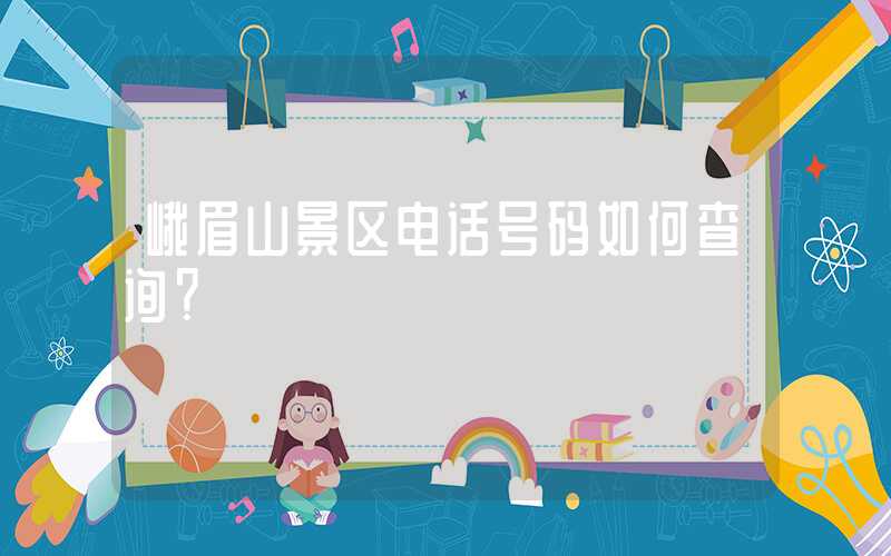 峨眉山景区电话号码如何查询？