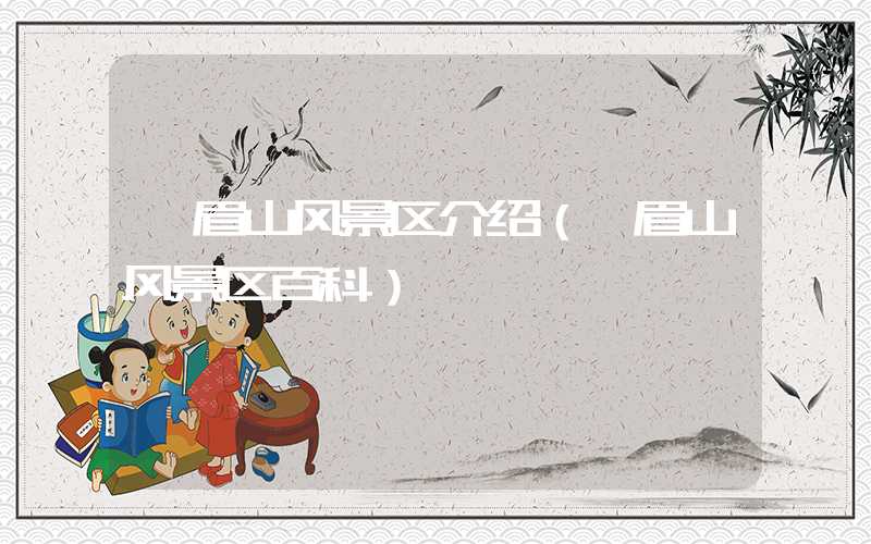 峨眉山风景区介绍（峨眉山风景区百科）