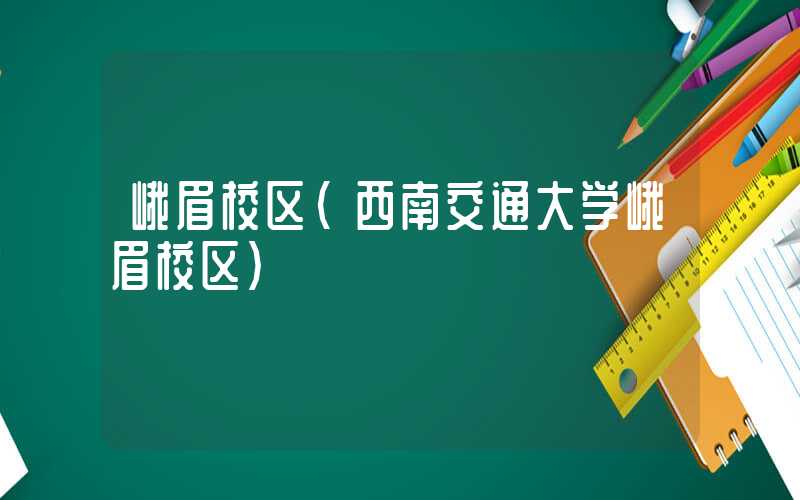 峨眉校区（西南交通大学峨眉校区）