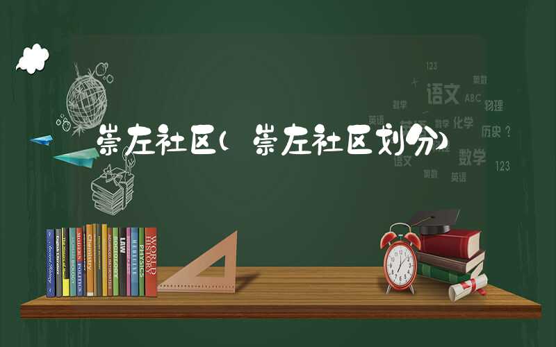 崇左社区（崇左社区划分）