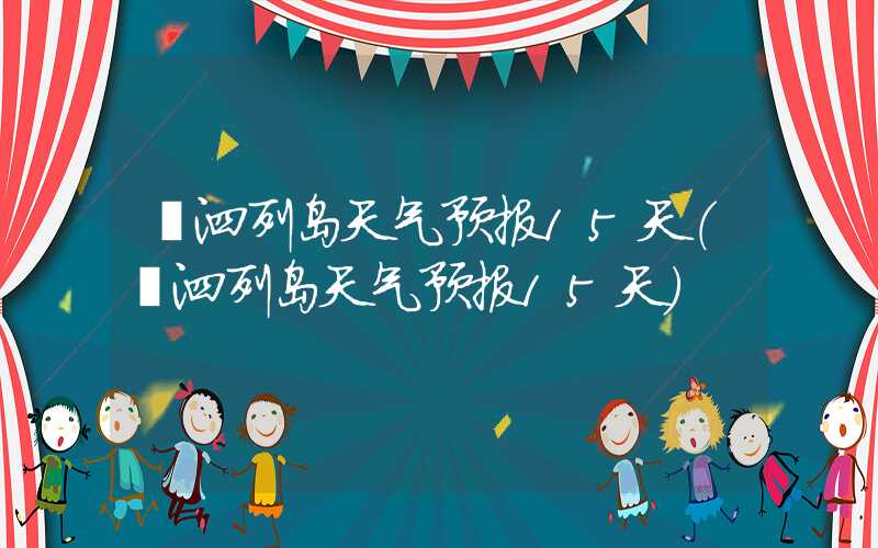 嵊泗列岛天气预报15天（嵊泗列岛天气预报15天）