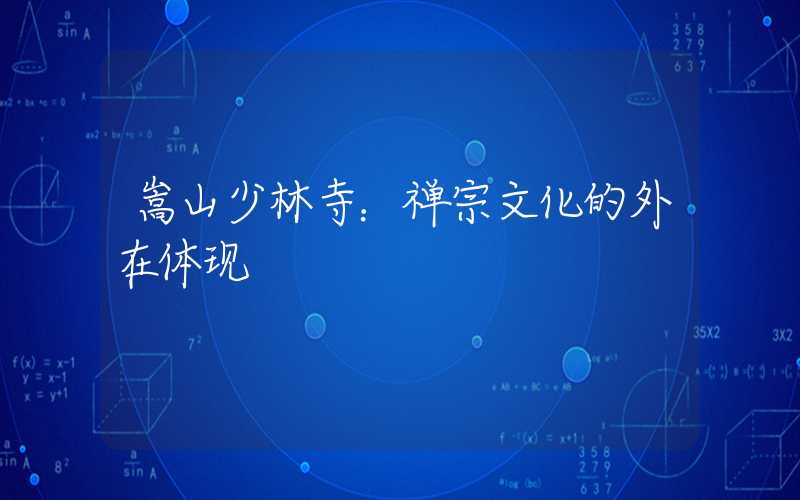 嵩山少林寺：禅宗文化的外在体现