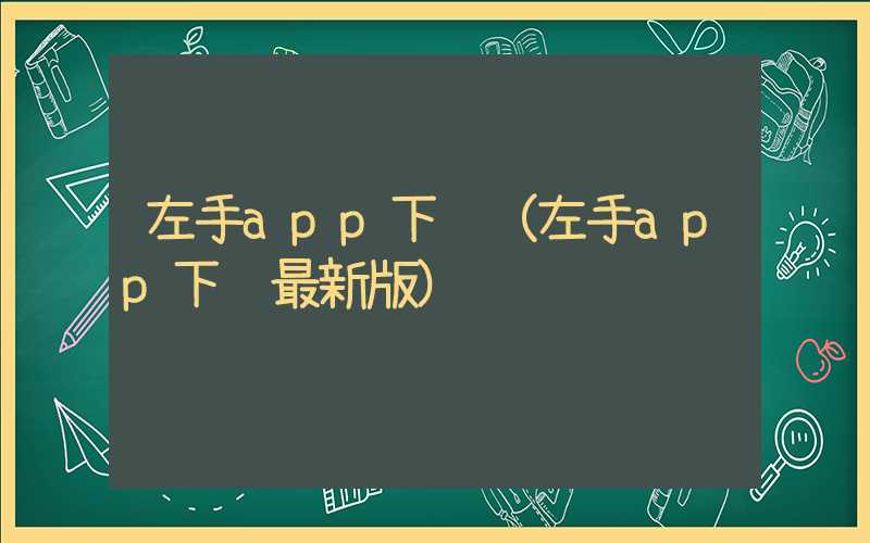 左手app下载（左手app下载最新版）