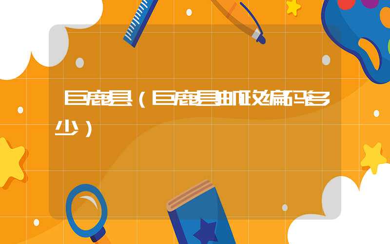 巨鹿县（巨鹿县邮政编码多少）