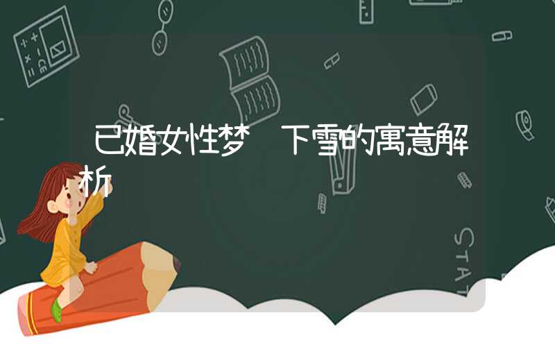 已婚女性梦见下雪的寓意解析