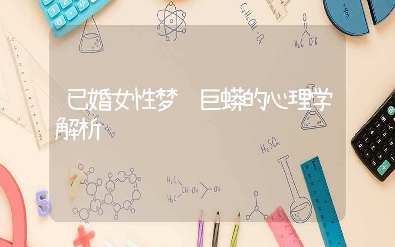 已婚女性梦见巨蟒的心理学解析