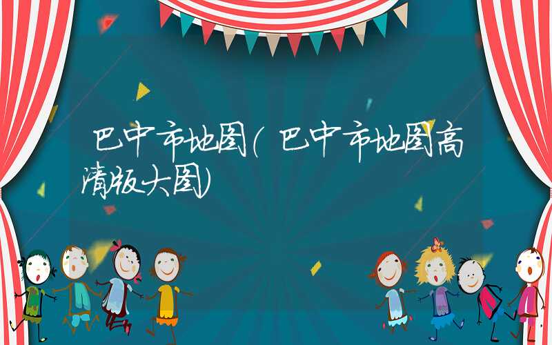 巴中市地图（巴中市地图高清版大图）