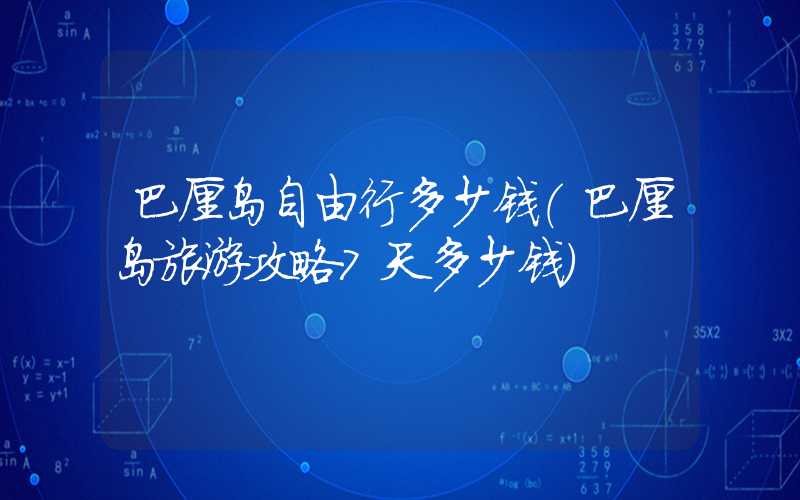 巴厘岛自由行多少钱（巴厘岛旅游攻略7天多少钱）