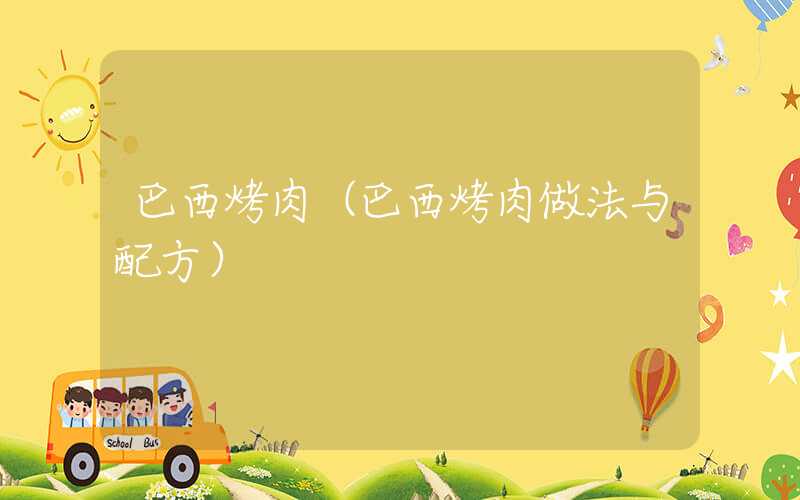 巴西烤肉（巴西烤肉做法与配方）