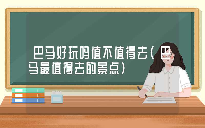 巴马好玩吗值不值得去(巴马最值得去的景点)