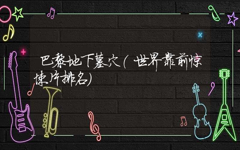 巴黎地下墓穴（世界靠前惊悚片排名）