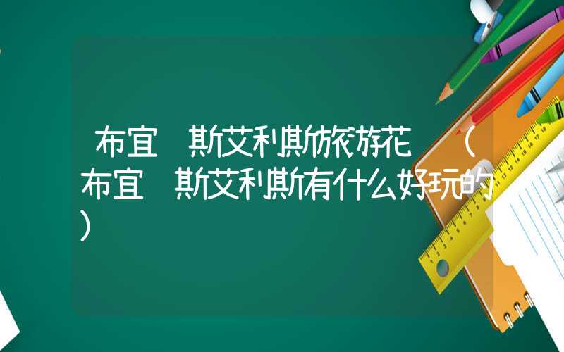 布宜诺斯艾利斯旅游花费（布宜诺斯艾利斯有什么好玩的）