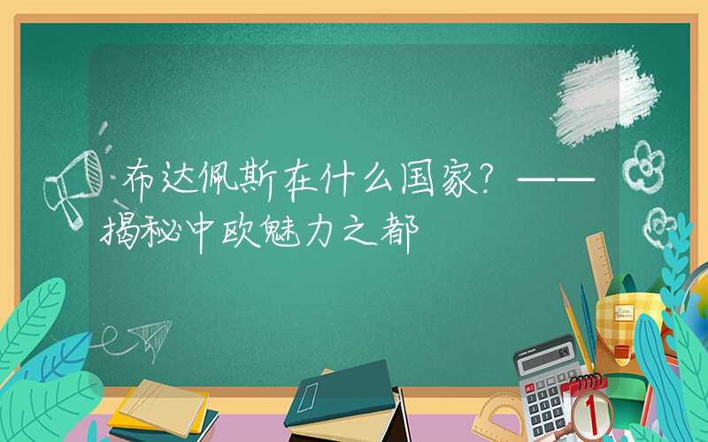 布达佩斯在什么国家？——揭秘中欧魅力之都