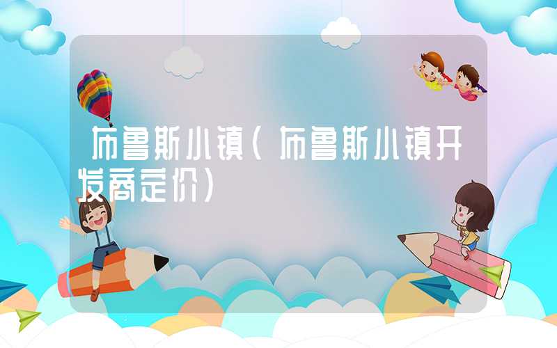布鲁斯小镇（布鲁斯小镇开发商定价）