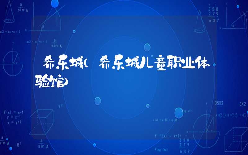 希乐城（希乐城儿童职业体验馆）