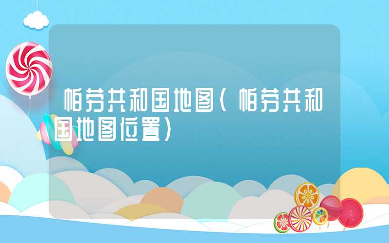 帕劳共和国地图（帕劳共和国地图位置）