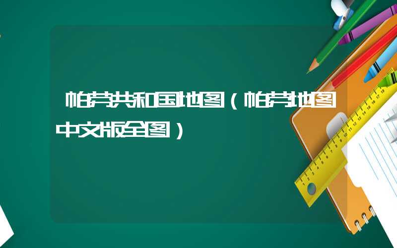 帕劳共和国地图（帕劳地图中文版全图）