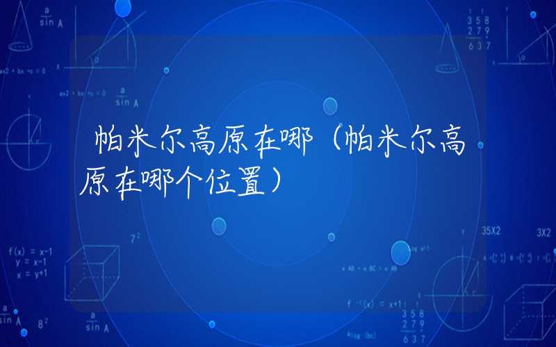 帕米尔高原在哪（帕米尔高原在哪个位置）