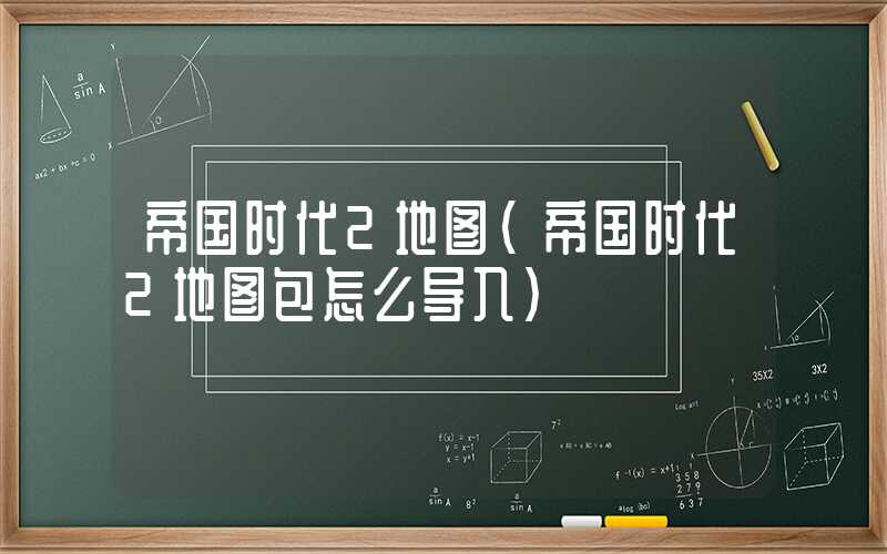 帝国时代2地图(帝国时代2地图包怎么导入)