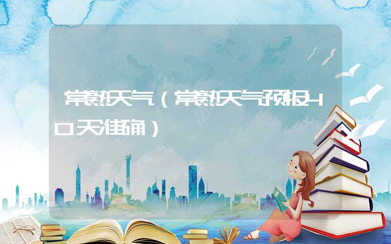 常熟天气（常熟天气预报40天准确）