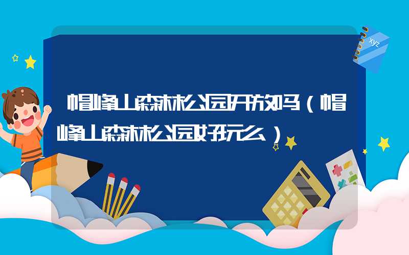 帽峰山森林公园开放吗（帽峰山森林公园好玩么）