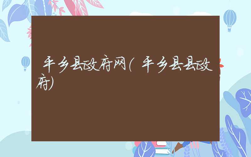 平乡县政府网（平乡县县政府）