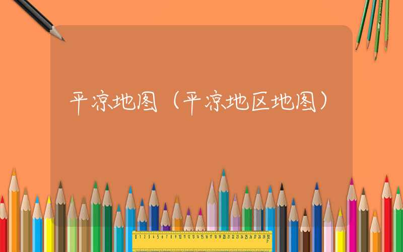 平凉地图（平凉地区地图）