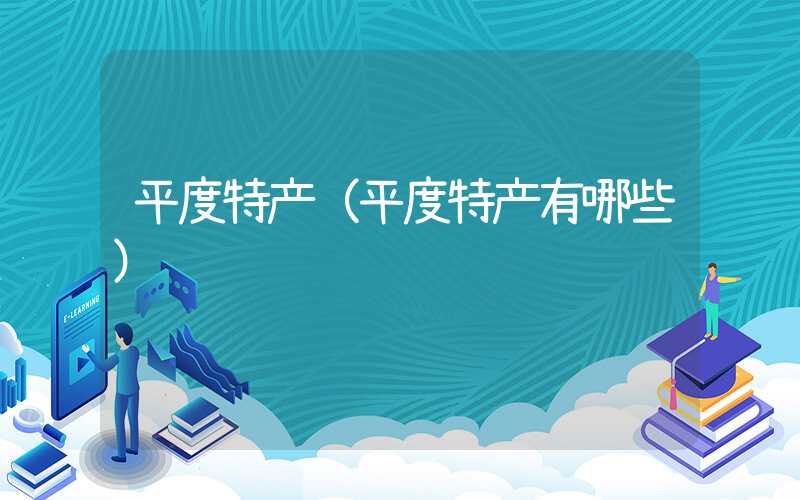 平度特产（平度特产有哪些）