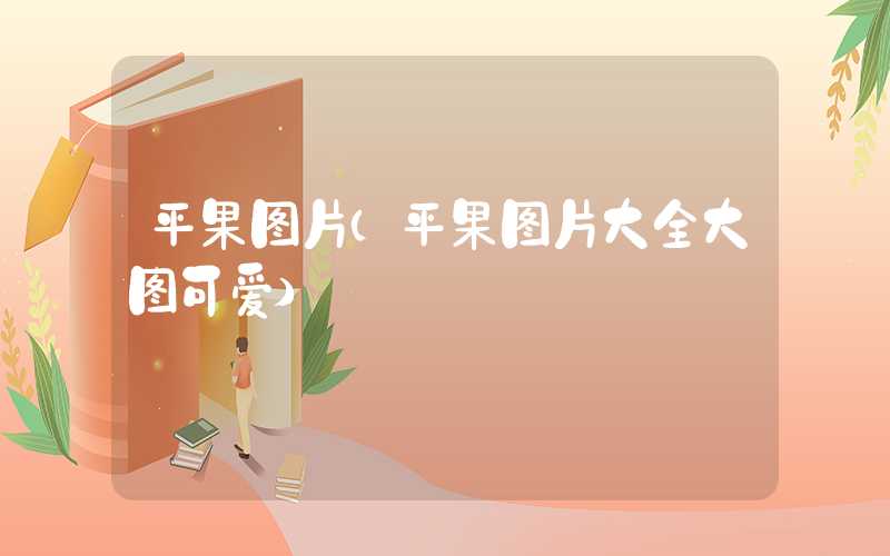 平果图片（平果图片大全大图可爱）