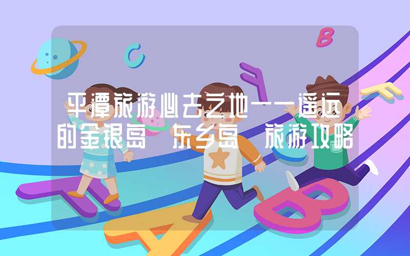 平潭旅游必去之地——遥远的金银岛【东乡岛】旅游攻略