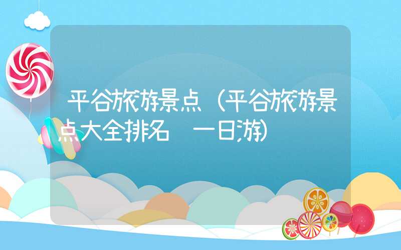 平谷旅游景点（平谷旅游景点大全排名 一日游）