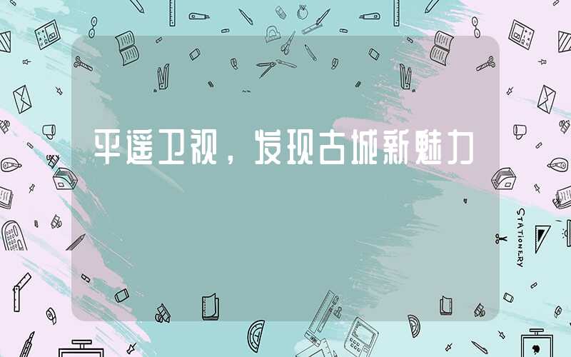 平遥卫视,发现古城新魅力